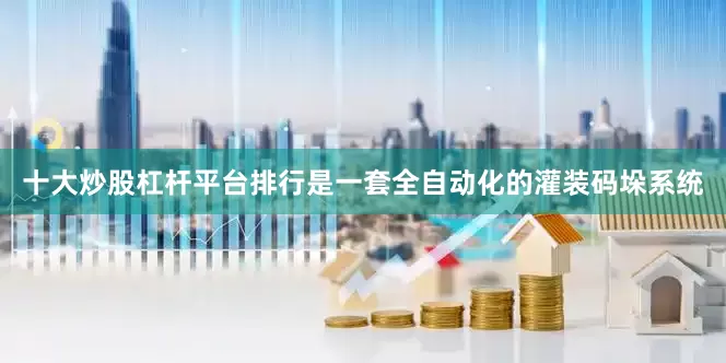 十大炒股杠杆平台排行是一套全自动化的灌装码垛系统