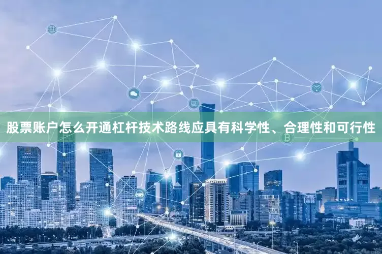 股票账户怎么开通杠杆技术路线应具有科学性、合理性和可行性