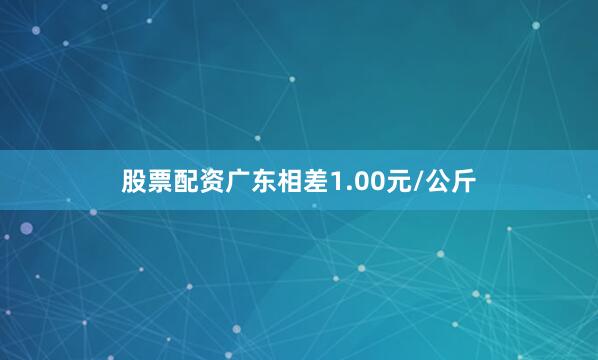 股票配资广东相差1.00元/公斤