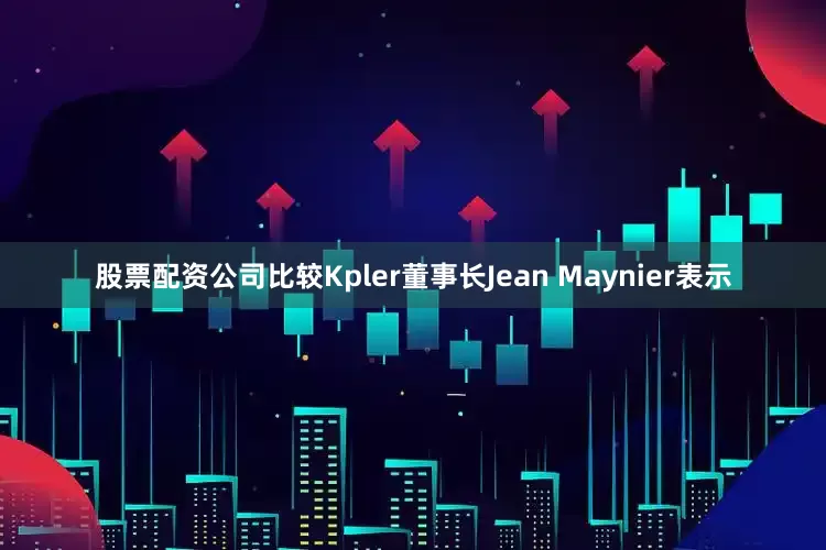 股票配资公司比较　　Kpler董事长Jean Maynier表示