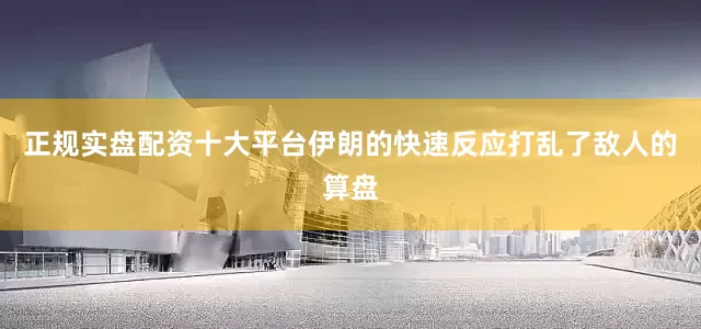 正规实盘配资十大平台伊朗的快速反应打乱了敌人的算盘