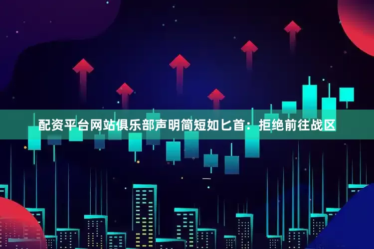 配资平台网站俱乐部声明简短如匕首：拒绝前往战区