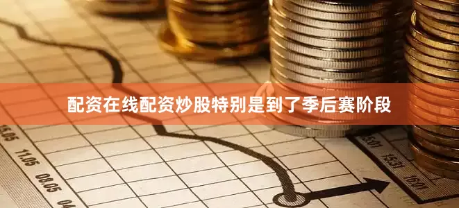 配资在线配资炒股特别是到了季后赛阶段