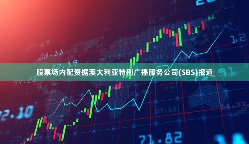 股票场内配资　　据澳大利亚特别广播服务公司(SBS)报道