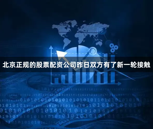 北京正规的股票配资公司　　昨日双方有了新一轮接触