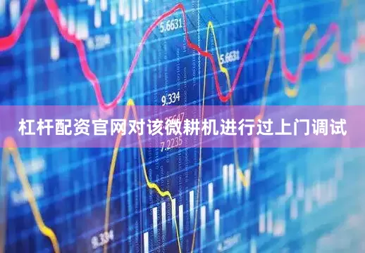 杠杆配资官网对该微耕机进行过上门调试