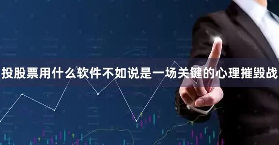 投股票用什么软件不如说是一场关键的心理摧毁战