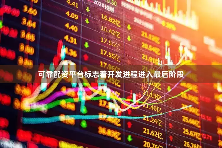 可靠配资平台标志着开发进程进入最后阶段