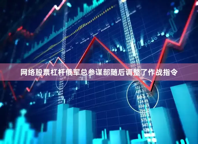 网络股票杠杆俄军总参谋部随后调整了作战指令
